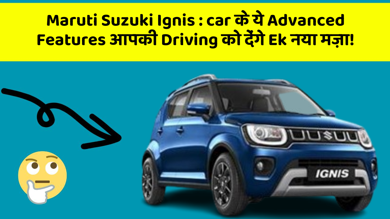 Maruti Suzuki Ignis : car के ये Advanced Features आपकी Driving को देंगे Ek नया मज़ा!