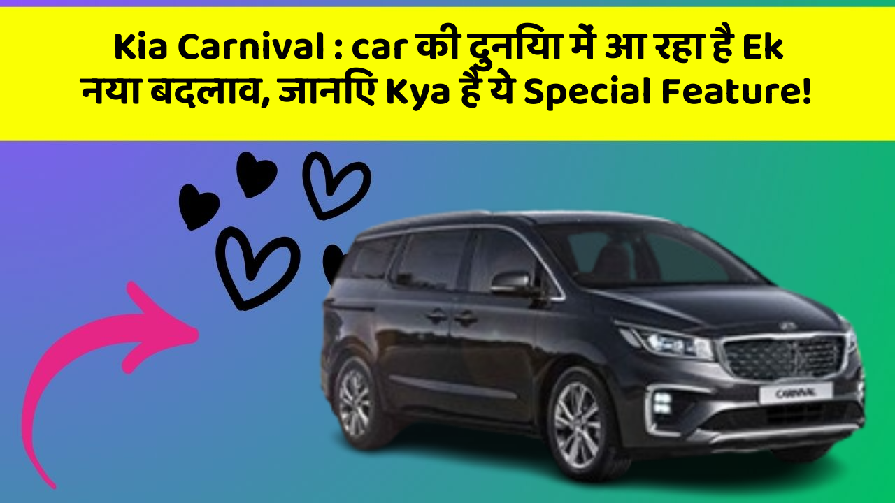 Kia Carnival: car की दुनिया में आ रहा है Ek नया बदलाव, जानिए Kya है ये Special Feature!
