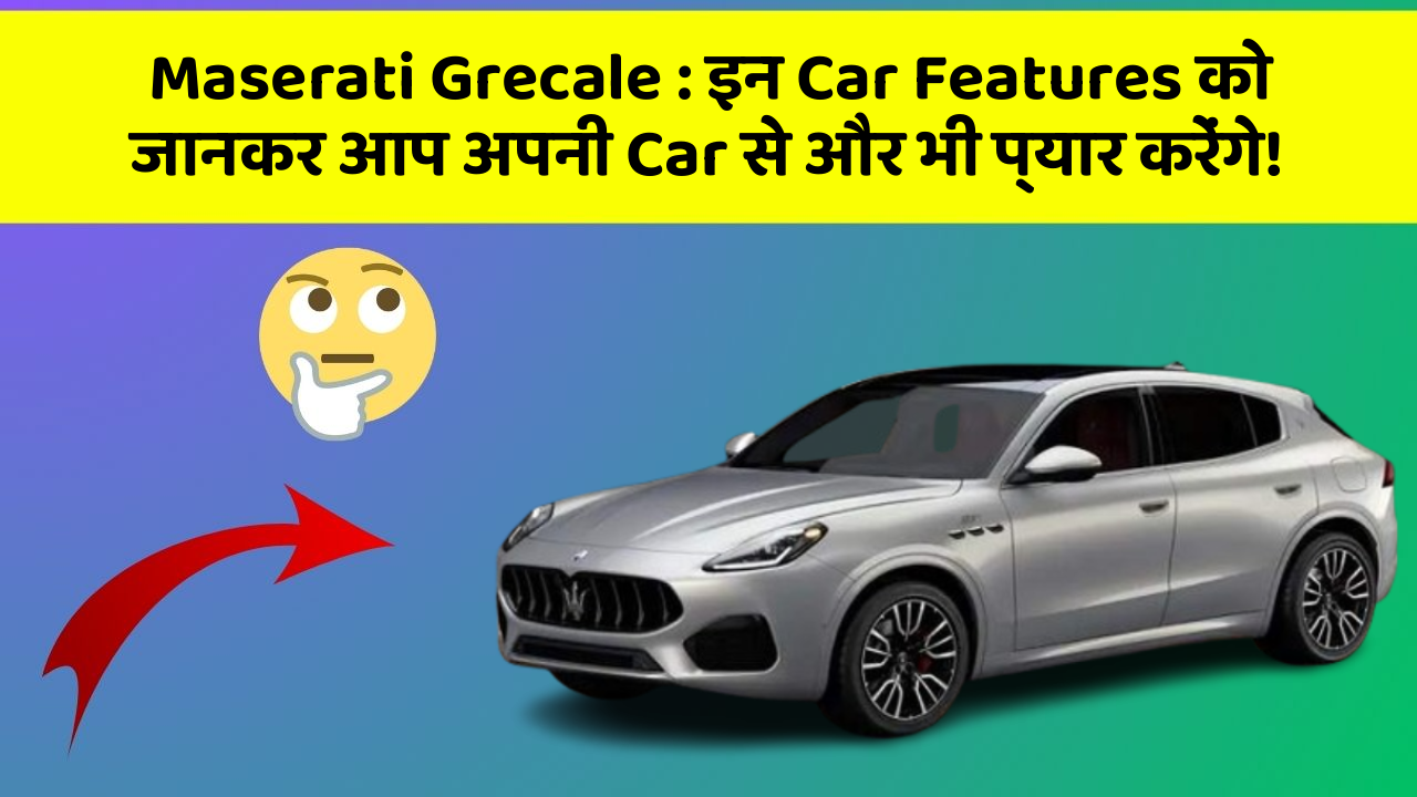 Maserati Grecale: इन Car Features को जानकर आप अपनी Car से और भी प्यार करेंगे!