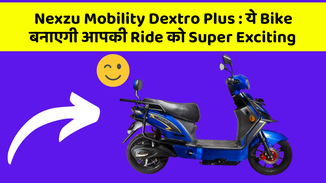 Nexzu Mobility Dextro Plus : ये Bike बनाएगी आपकी Ride को Super Exciting