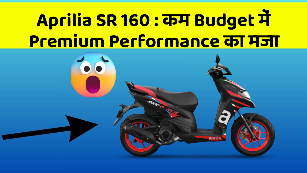 Aprilia SR 160 : कम Budget में Premium Performance का मजा