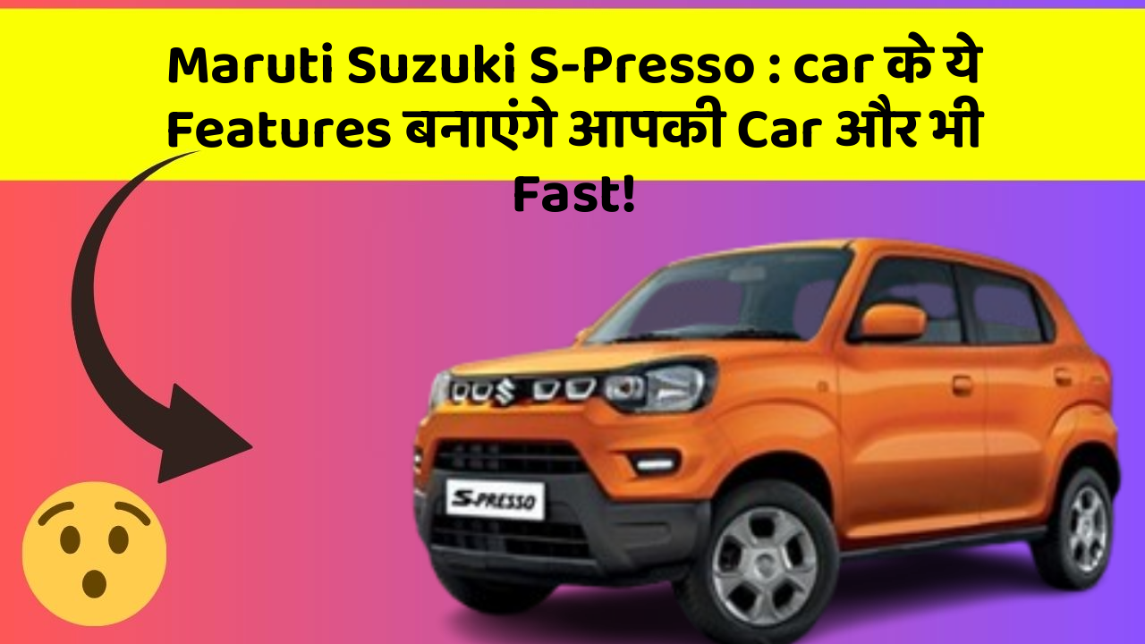 Maruti Suzuki S-Presso: car के ये Features बनाएंगे आपकी Car और भी Fast!