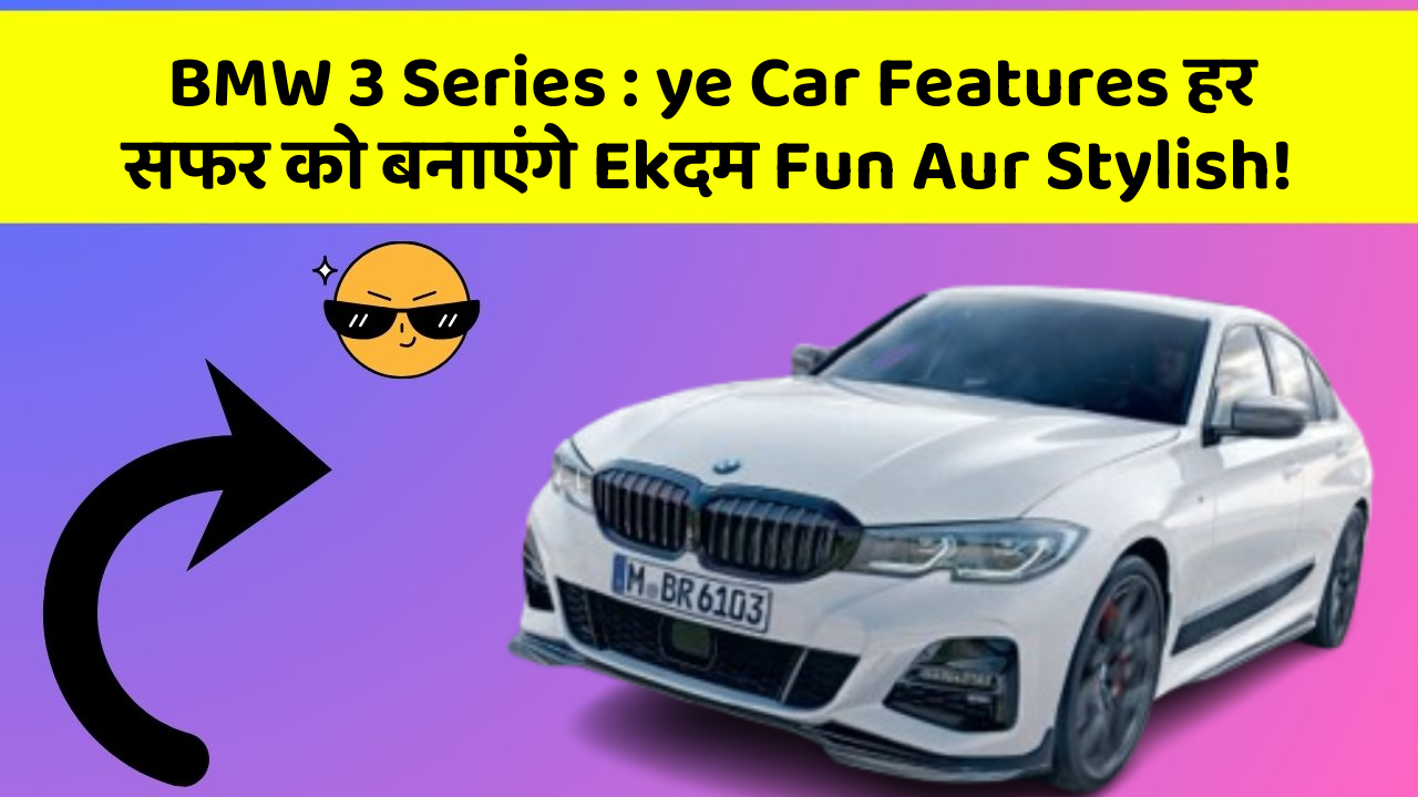 BMW 3 Series : ye Car Features हर सफर को बनाएंगे Ekदम Fun Aur Stylish!