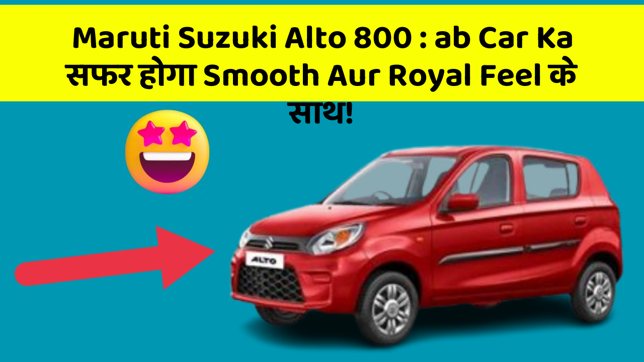 Maruti Suzuki Alto 800 : ab Car Ka सफर होगा Smooth Aur Royal Feel के साथ!