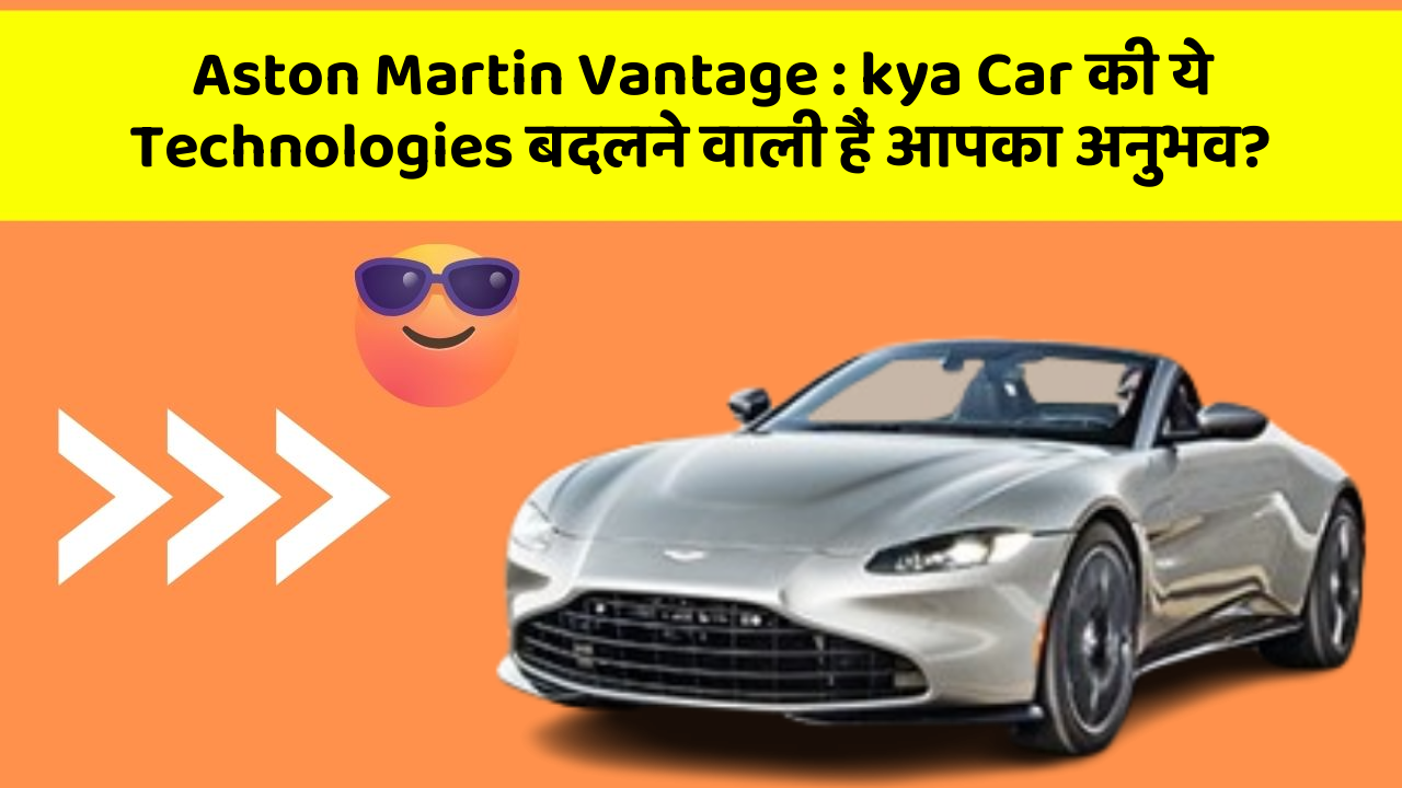 Aston Martin Vantage: kya Car की ये Technologies बदलने वाली हैं आपका अनुभव?