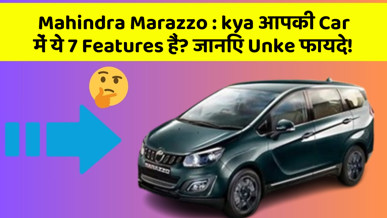Mahindra Marazzo:kya आपकी Car में ये 7 Features हैं? जानिए Unke फायदे!