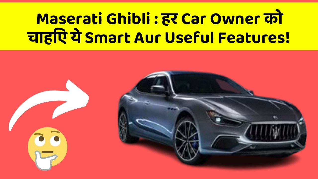 Maserati Ghibli:हर Car Owner को चाहिए ये Smart Aur Useful Features!