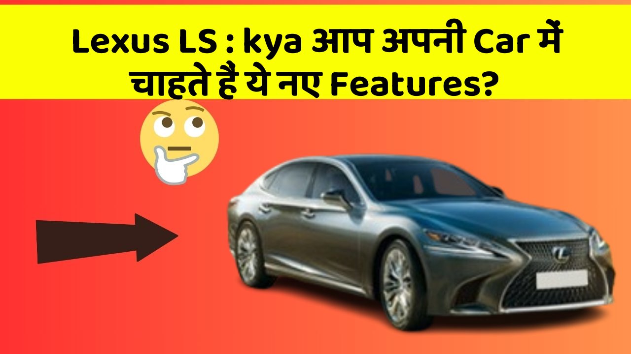 Lexus LS:kya आप अपनी Car में चाहते हैं ये नए Features?