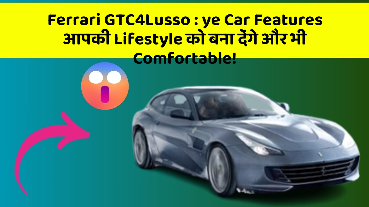 Ferrari GTC4Lusso : ye Car Features आपकी Lifestyle को बना देंगे और भी Comfortable!