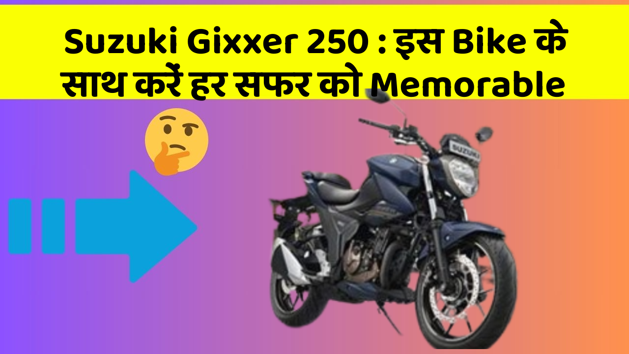 Suzuki Gixxer 250 : इस Bike के साथ करें हर सफर को Memorable