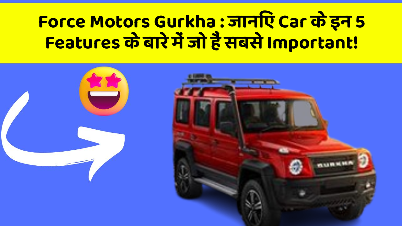 Force Motors Gurkha: जानिए Car के इन 5 Features के बारे में जो हैं सबसे Important!