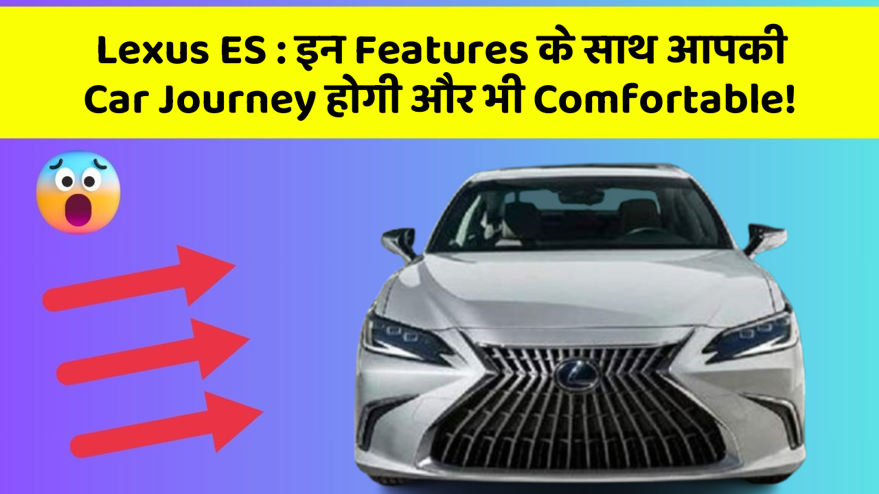 Lexus ES: इन Features के साथ आपकी Car Journey होगी और भी Comfortable!