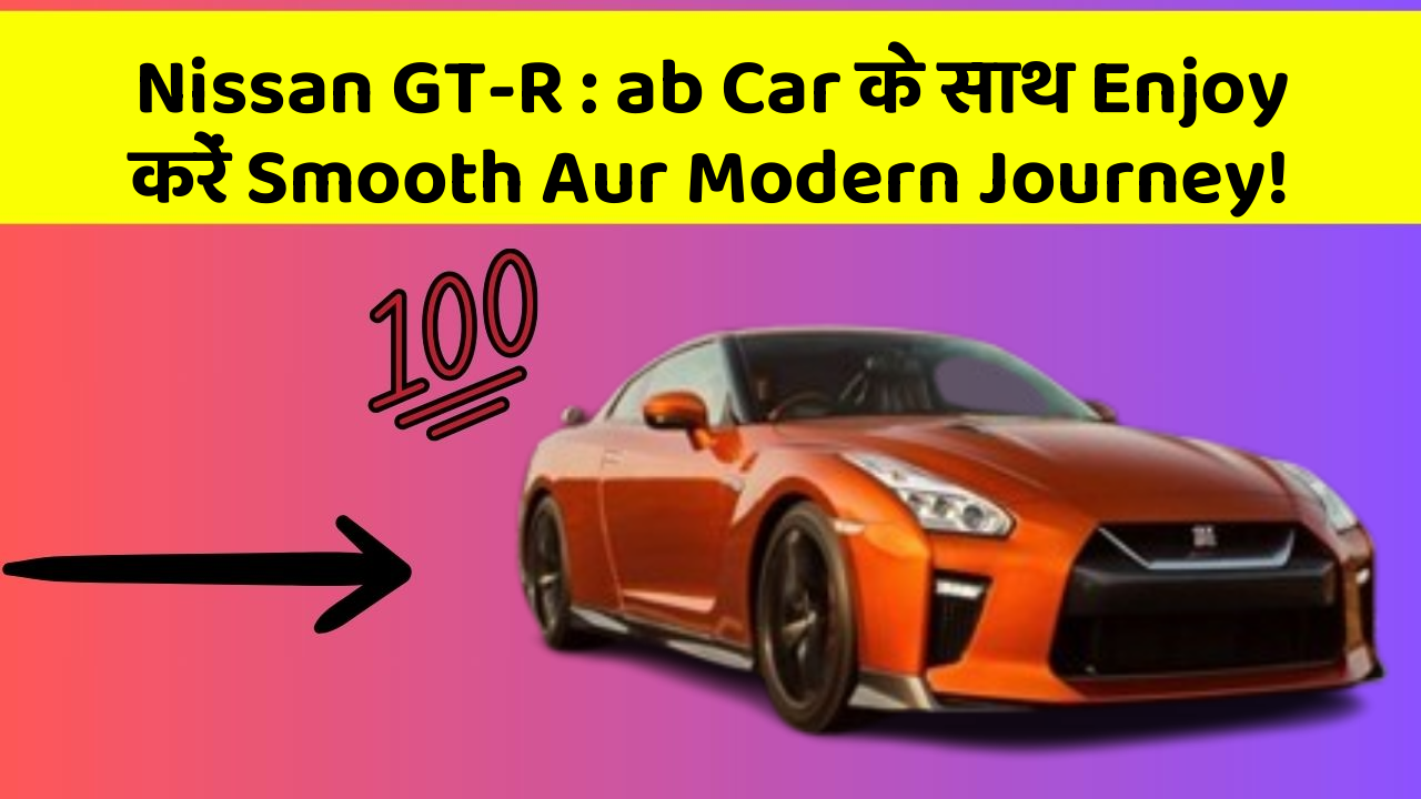 Nissan GT-R: ab Car के साथ Enjoy करें Smooth Aur Modern Journey!