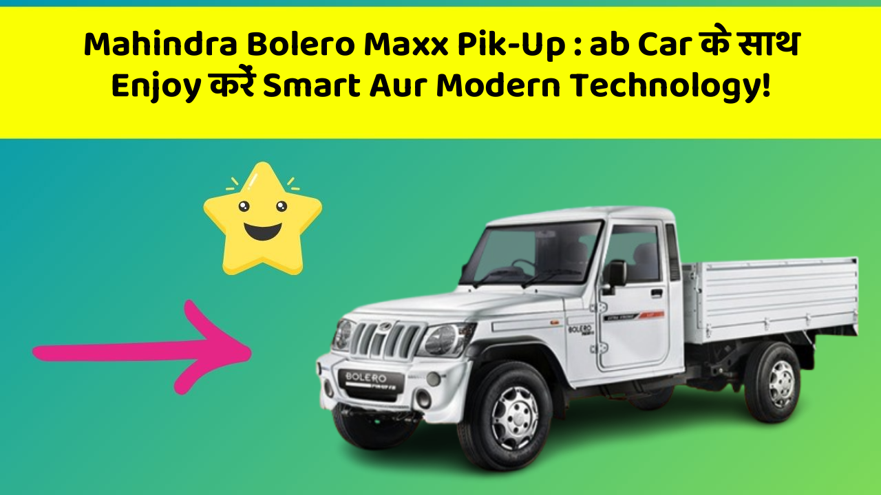 Mahindra Bolero Maxx Pik-Up:ab Car के साथ Enjoy करें Smart Aur Modern Technology!
