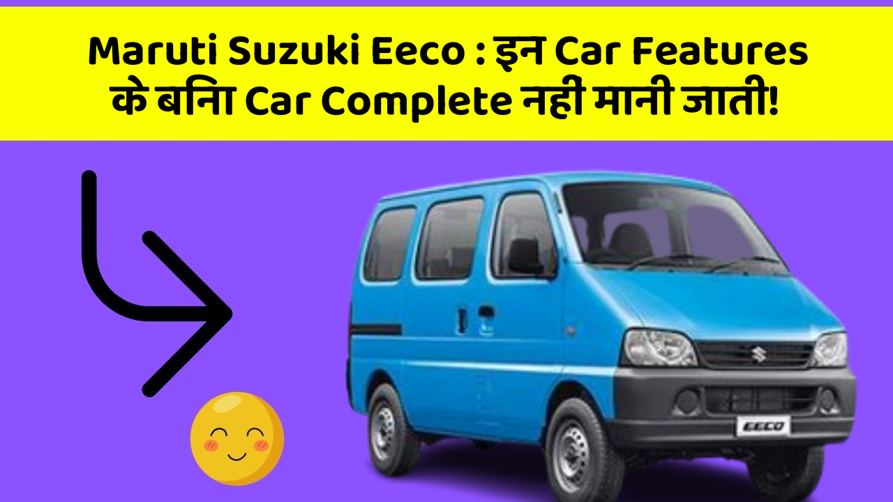Maruti Suzuki Eeco : इन Car Features के बिना Car Complete नहीं मानी जाती!