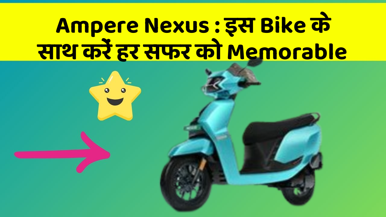 Ampere Nexus: इस Bike के साथ करें हर सफर को Memorable