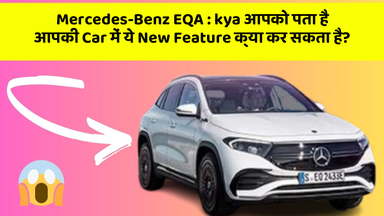 Mercedes-Benz EQA : kya आपको पता है आपकी Car में ये New Feature क्या कर सकता है?