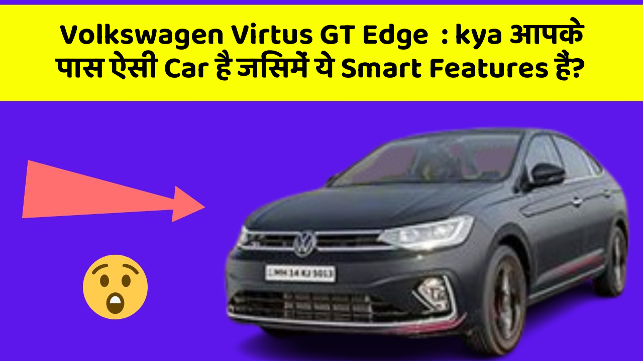 Volkswagen Virtus GT Edge: kya आपके पास ऐसी Car है जिसमें ये Smart Features हैं?