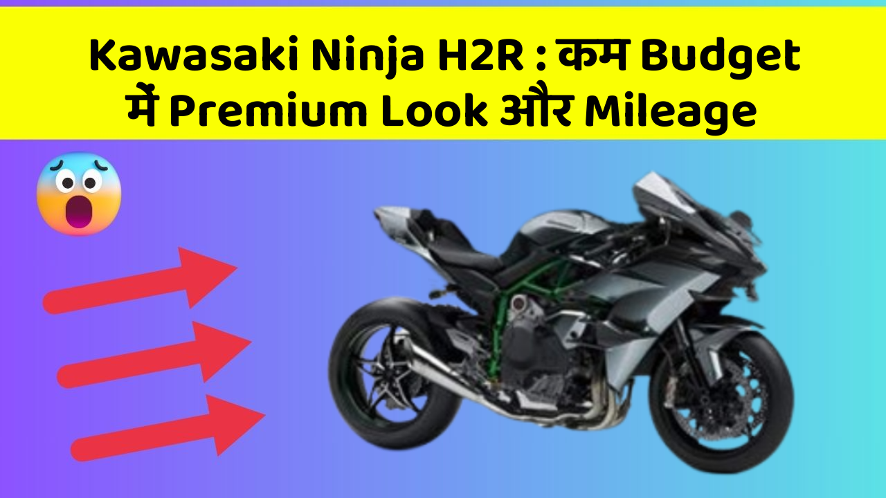 Kawasaki Ninja H2R: कम Budget में Premium Look और Mileage