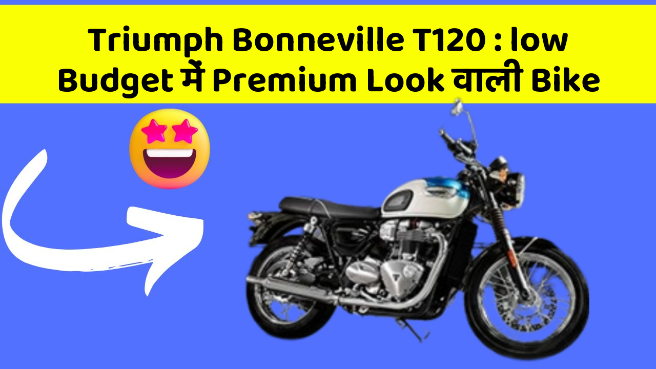 Triumph Bonneville T120: low Budget में Premium Look वाली Bike