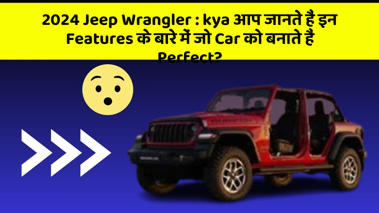 2024 Jeep Wrangler: kya आप जानते हैं इन Features के बारे में जो Car को बनाते हैं Perfect?