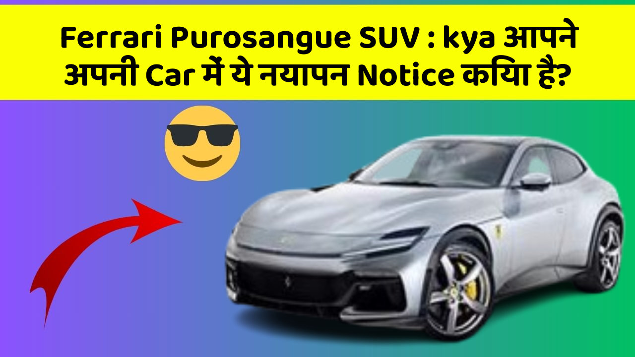 Ferrari Purosangue SUV: kya आपने अपनी Car में ये नयापन Notice किया है?
