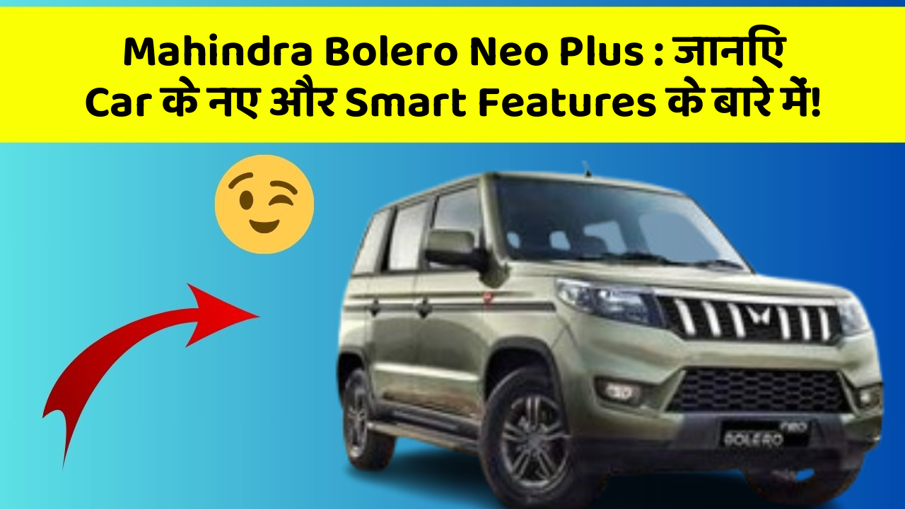 Mahindra Bolero Neo Plus: इन 5 Features के बिना Car सफर है Incomplete!
