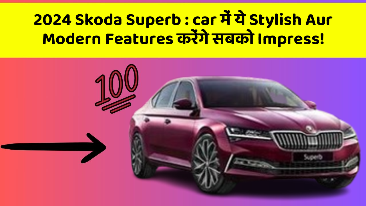 2024 Skoda Superb : car में ये Stylish Aur Modern Features करेंगे सबको Impress!