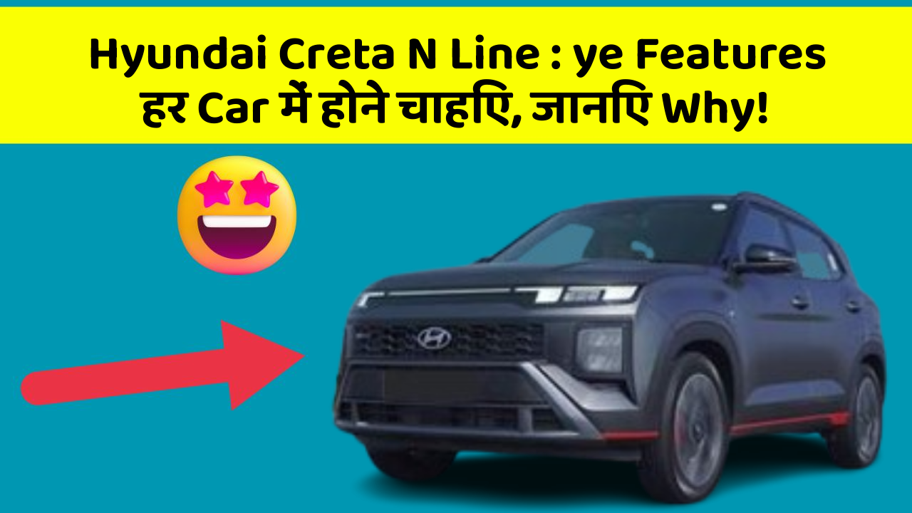 Hyundai Creta N Line: ye Features हर Car में होने चाहिए, जानिए Why!