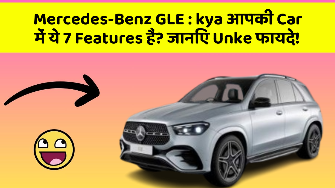 Mercedes-Benz GLE: kya आपकी Car में ये 7 Features हैं? जानिए Unke फायदे!