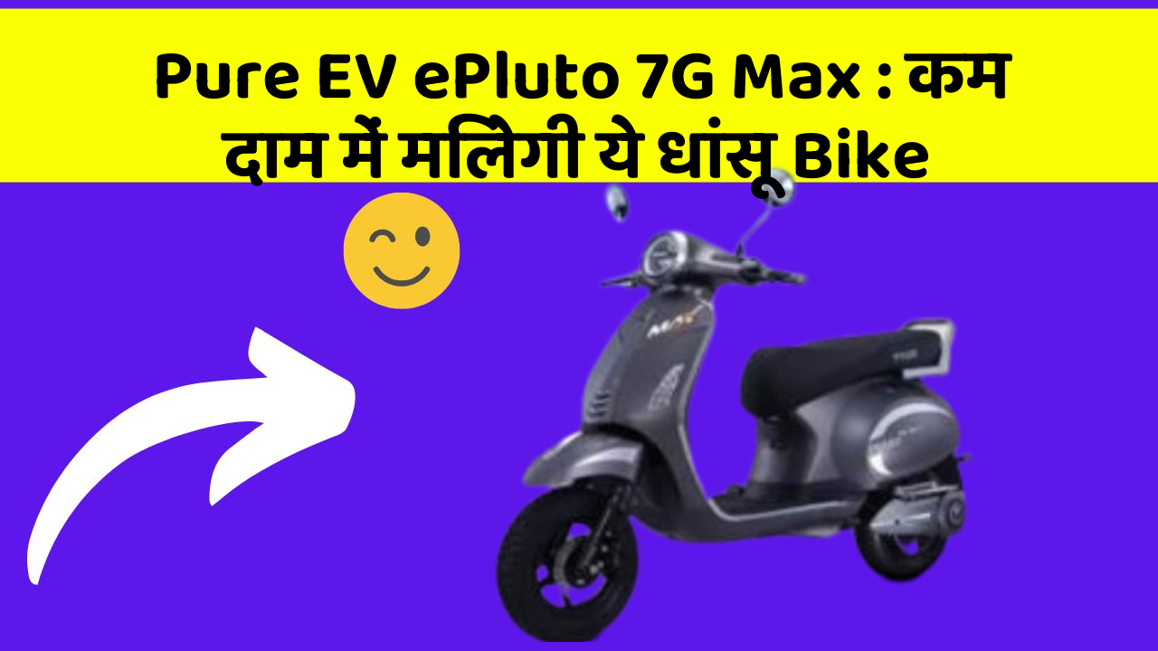 Pure EV ePluto 7G Max: कम दाम में मिलेगी ये धांसू Bike