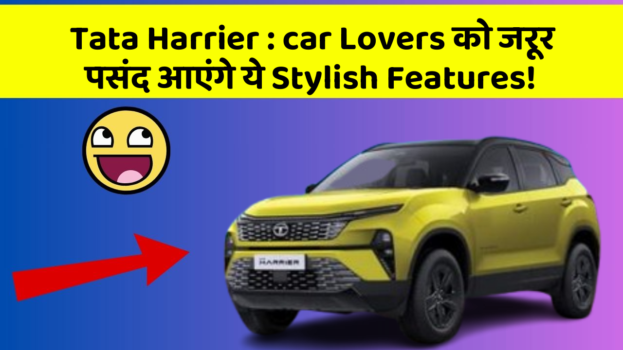 Tata Harrier : car Lovers को जरूर पसंद आएंगे ये Stylish Features!