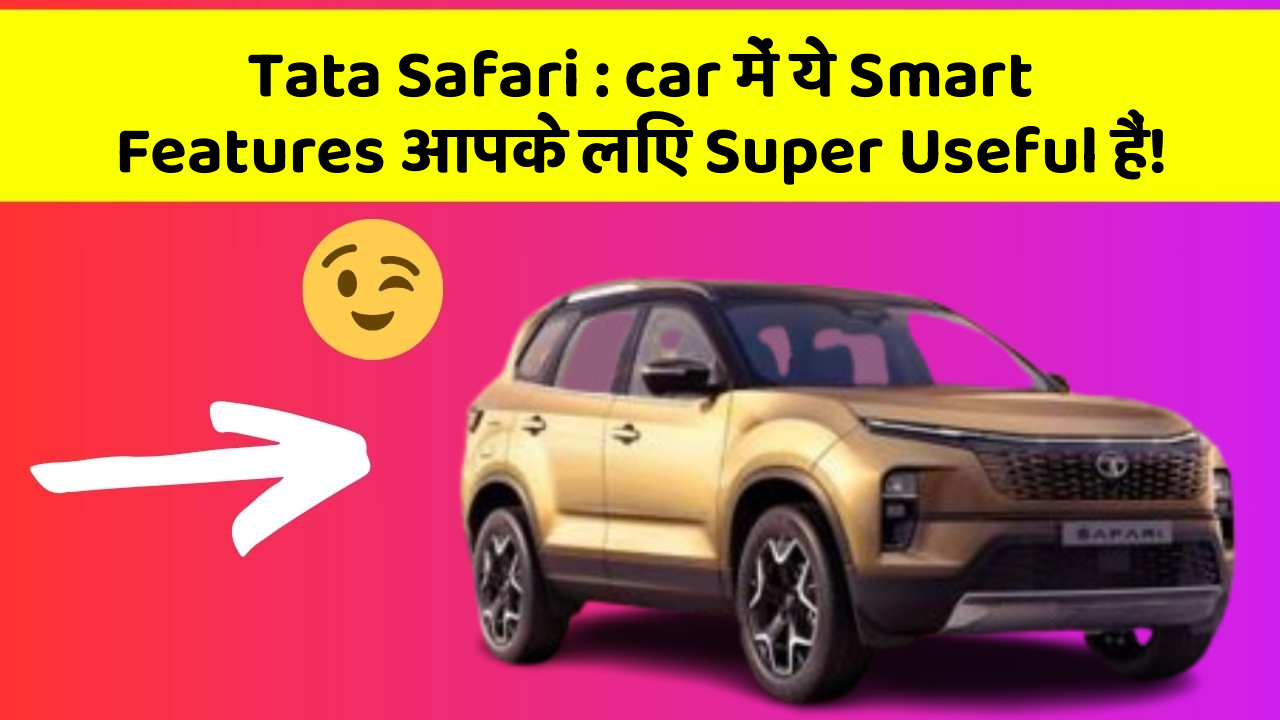 Tata Safari: car में ये Smart Features आपके लिए Super Useful हैं!