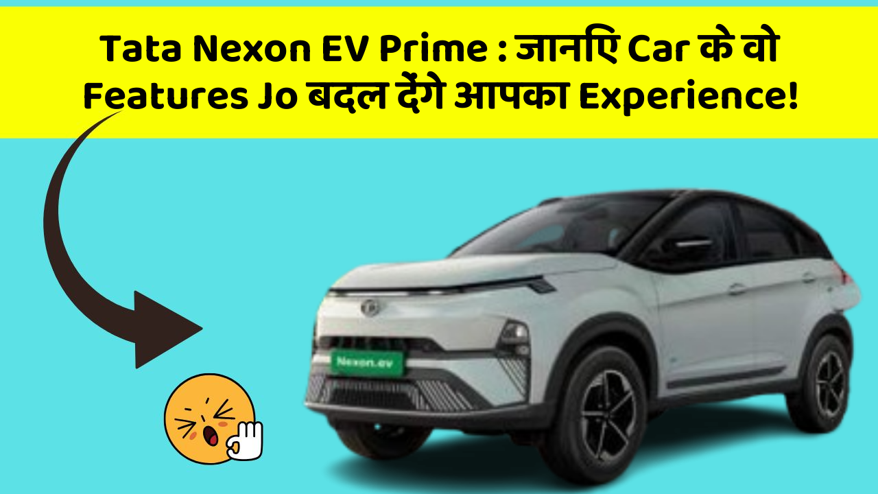 Tata Nexon EV Prime : जानिए Car के वो Features Jo बदल देंगे आपका Experience!
