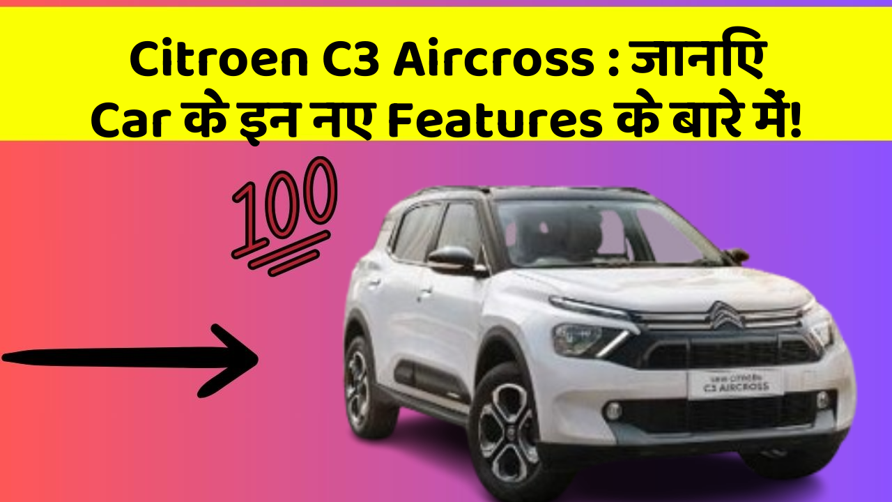 Citroen C3 Aircross: जानिए Car के इन नए Features के बारे में!