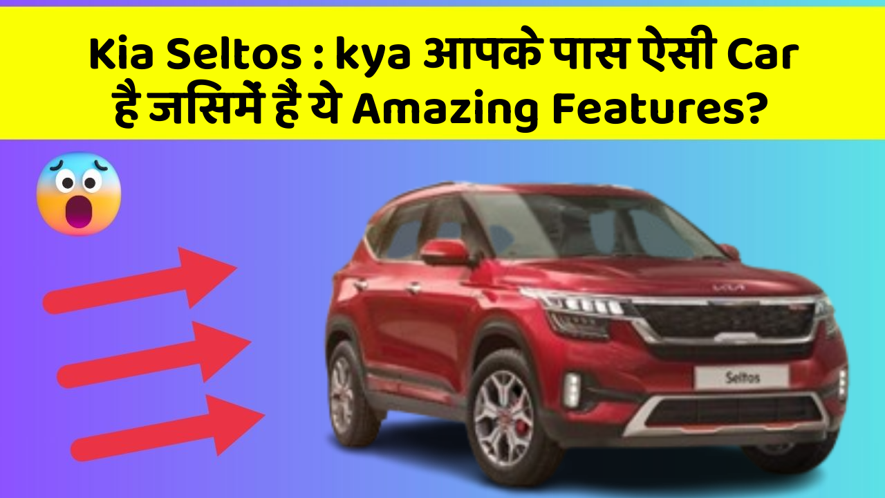 Kia Seltos: kya आपके पास ऐसी Car है जिसमें हैं ये Amazing Features?