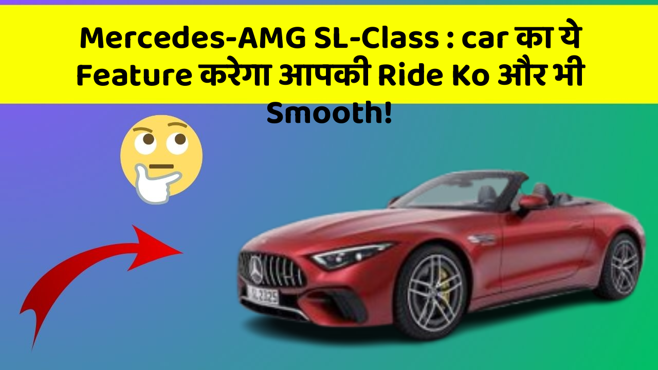 Mercedes-AMG SL-Class: car का ये Feature करेगा आपकी Ride Ko और भी Smooth!