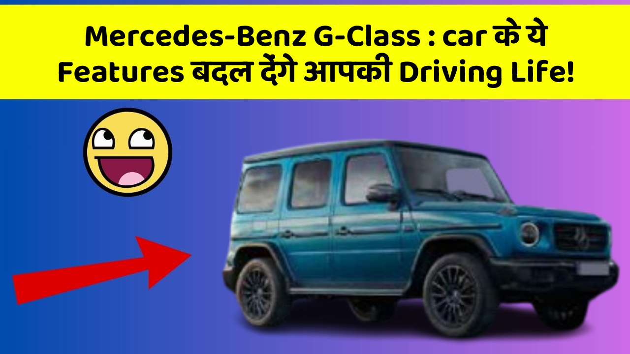 Mercedes-Benz G-Class: car के ये Features बदल देंगे आपकी Driving Life!