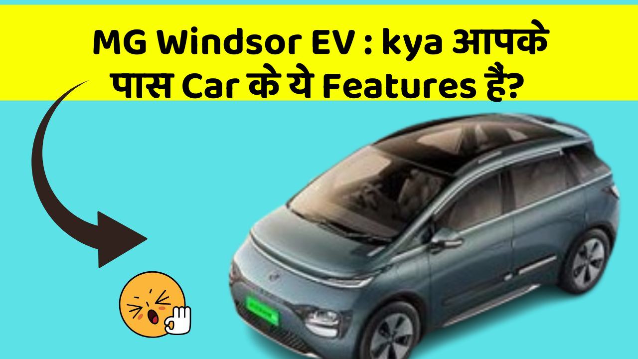 MG Windsor EV : kya आपके पास Car के ये Features हैं?