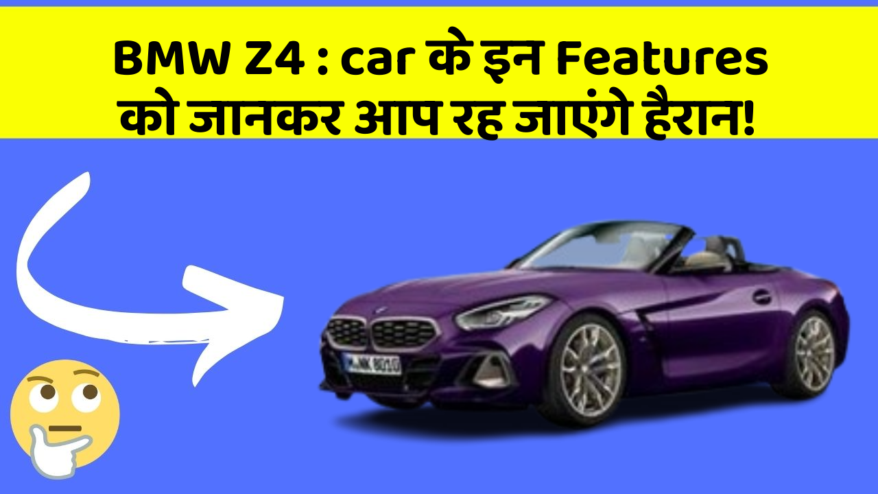 BMW Z4 : car के इन Features को जानकर आप रह जाएंगे हैरान!