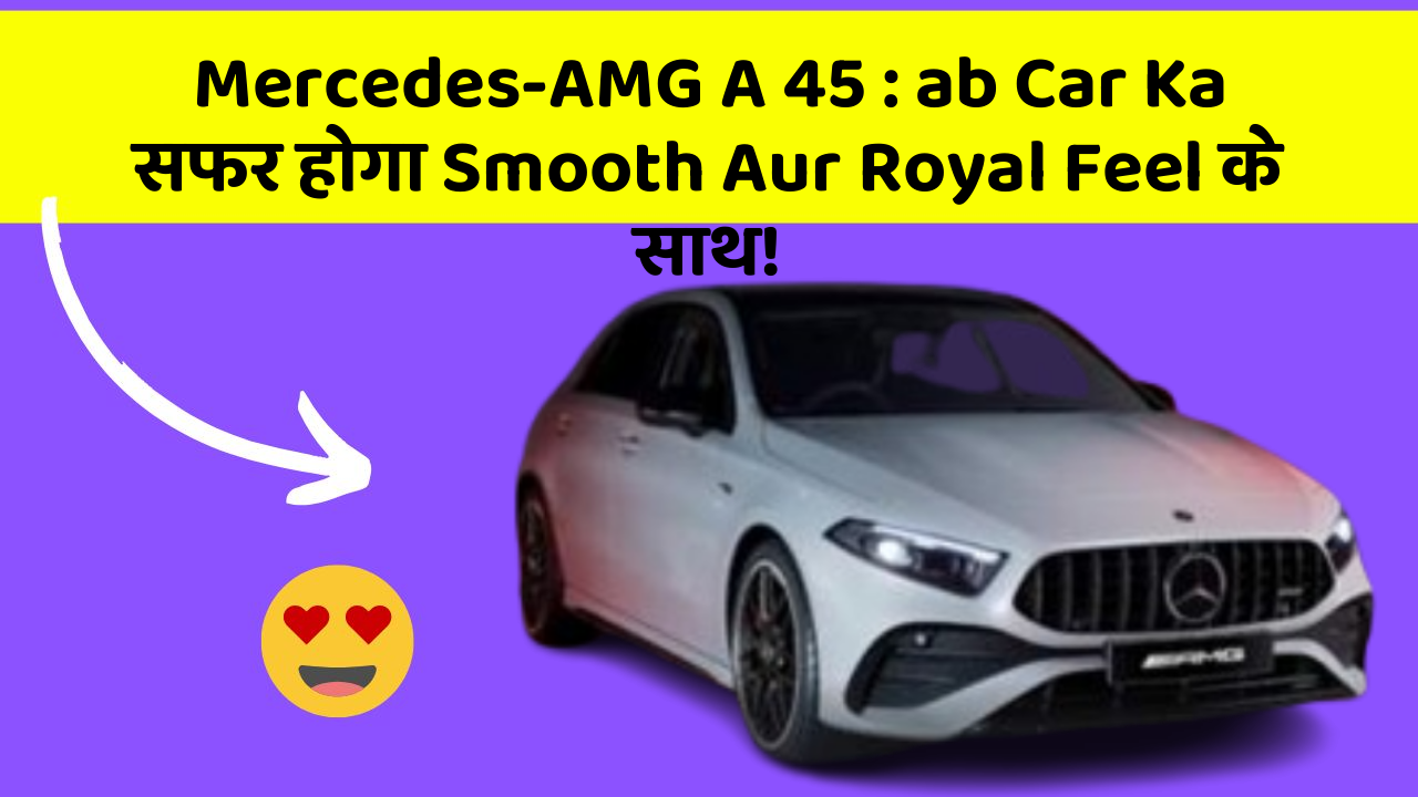 Mercedes-AMG A 45: ab Car Ka सफर होगा Smooth Aur Royal Feel के साथ!