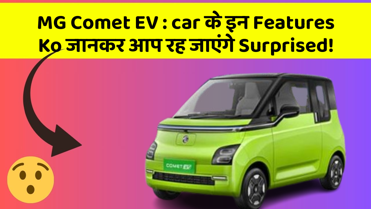 MG Comet EV : car के इन Features Ko जानकर आप रह जाएंगे Surprised!