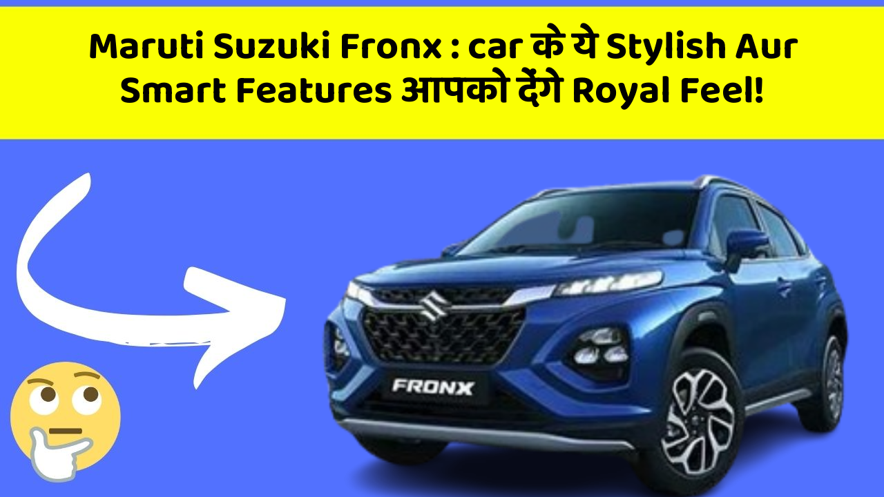 Maruti Suzuki Fronx: car के ये Stylish Aur Smart Features आपको देंगे Royal Feel!