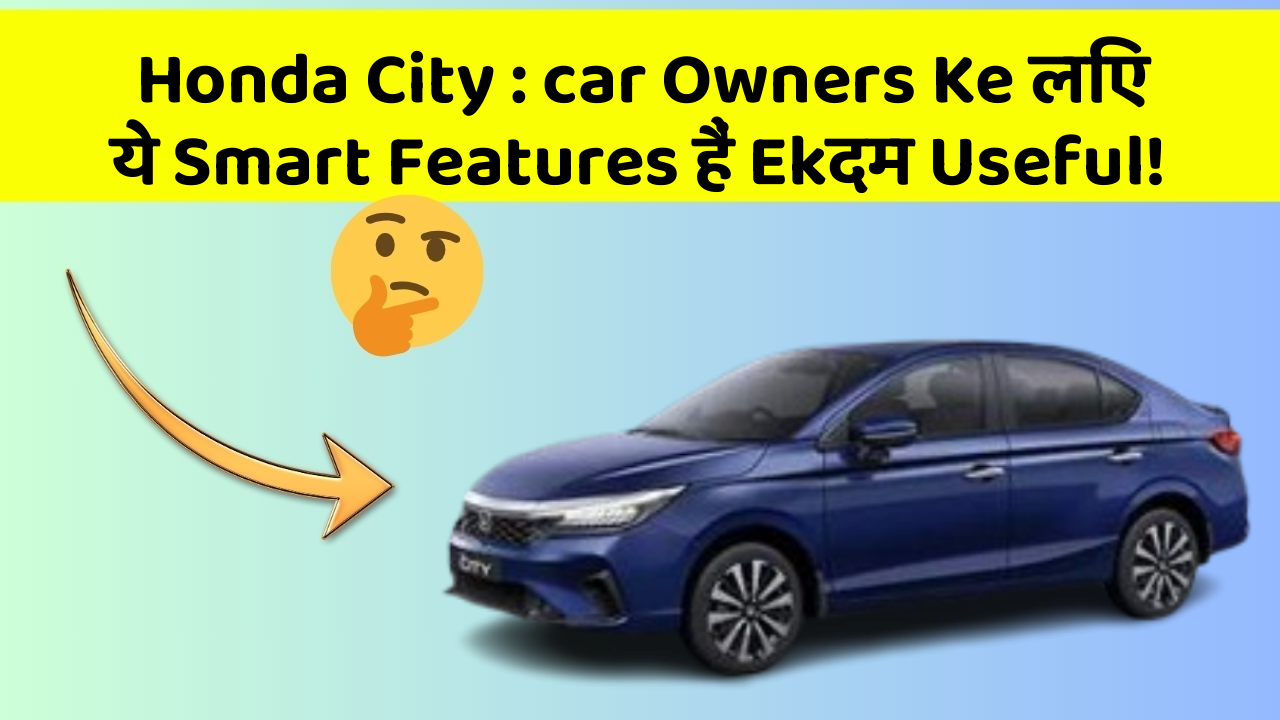 Honda City: car Owners Ke लिए ये Smart Features हैं Ekदम Useful!