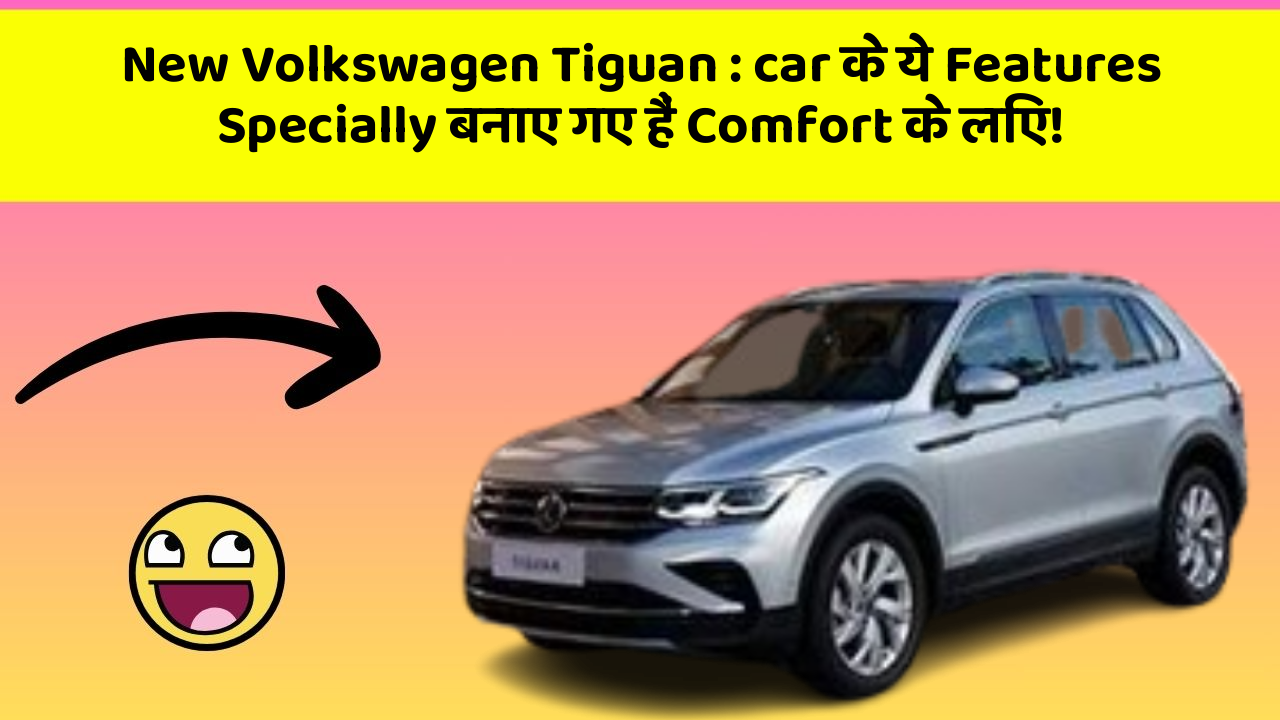 New Volkswagen Tiguan: car के ये Features Specially बनाए गए हैं Comfort के लिए!