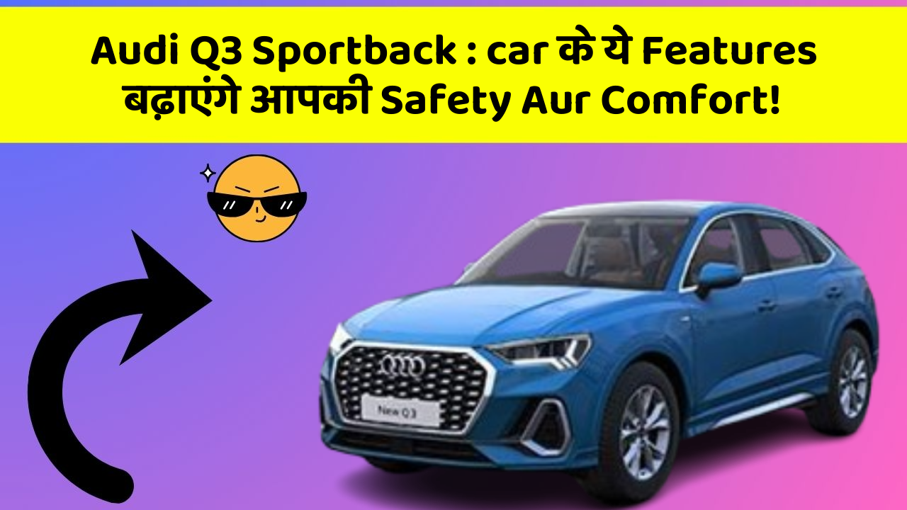 Audi Q3 Sportback: car के ये Features बढ़ाएंगे आपकी Safety Aur Comfort!